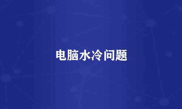 电脑水冷问题