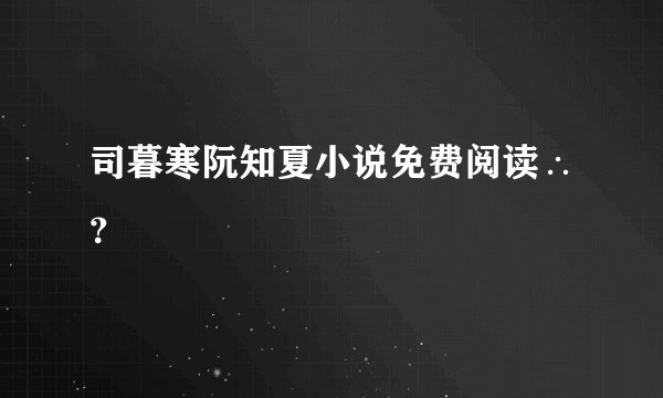 司暮寒阮知夏小说免费阅读∴？
