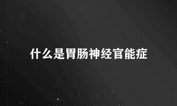 什么是胃肠神经官能症