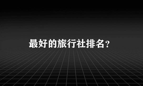 最好的旅行社排名？