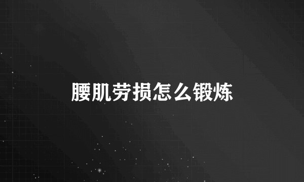 腰肌劳损怎么锻炼