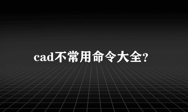 cad不常用命令大全?
