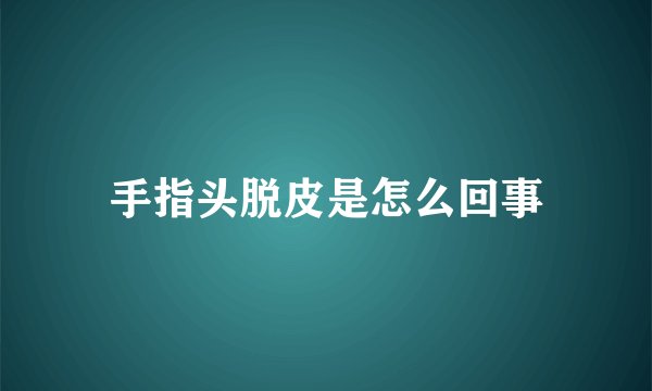手指头脱皮是怎么回事
