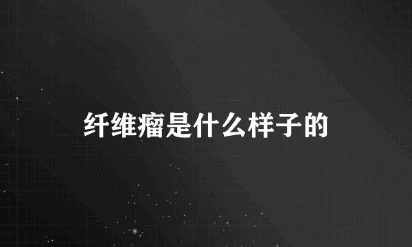 纤维瘤是什么样子的