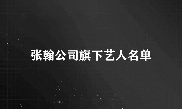 张翰公司旗下艺人名单