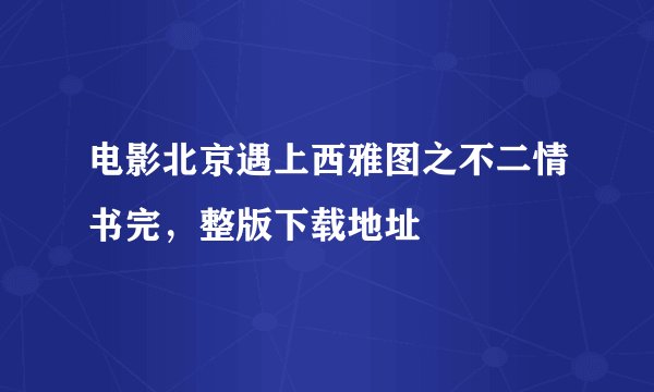 电影北京遇上西雅图之不二情书完，整版下载地址