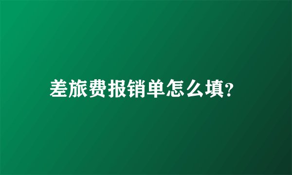 差旅费报销单怎么填？