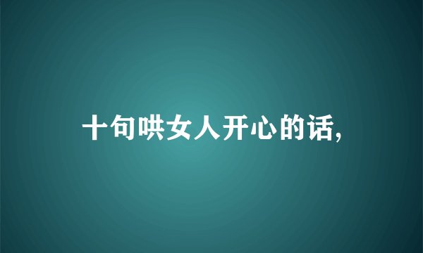 十句哄女人开心的话,