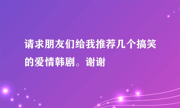 请求朋友们给我推荐几个搞笑的爱情韩剧。谢谢