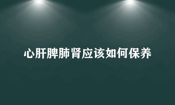 心肝脾肺肾应该如何保养