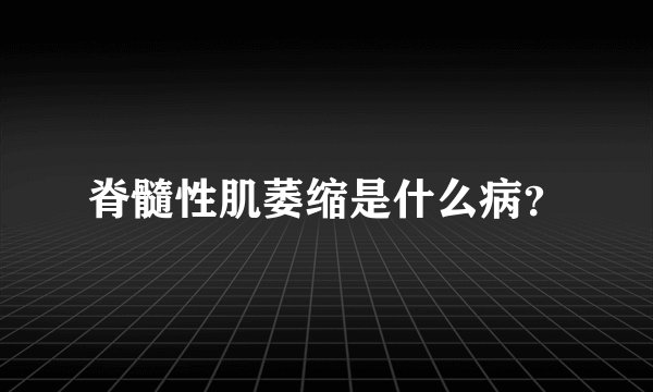 脊髓性肌萎缩是什么病？