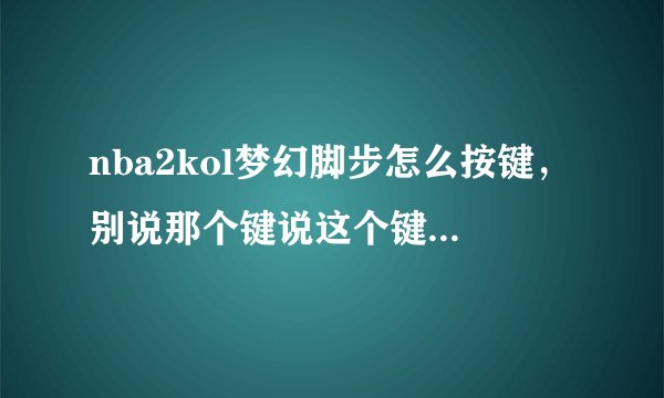 nba2kol梦幻脚步怎么按键，别说那个键说这个键操作的意思