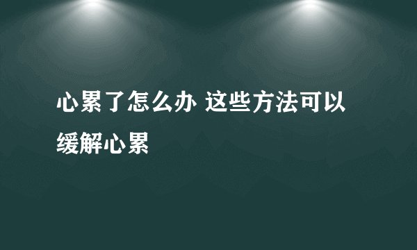 心累了怎么办 这些方法可以缓解心累