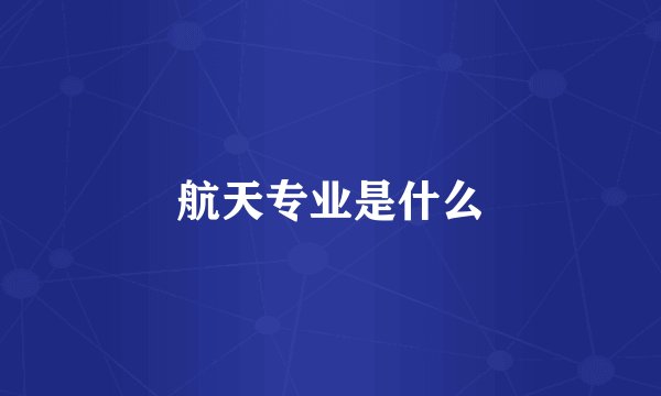 航天专业是什么