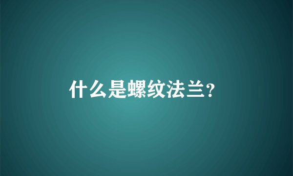 什么是螺纹法兰？
