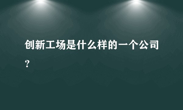 创新工场是什么样的一个公司？
