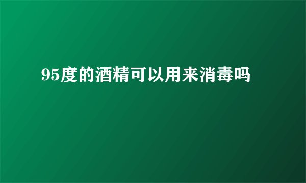 95度的酒精可以用来消毒吗