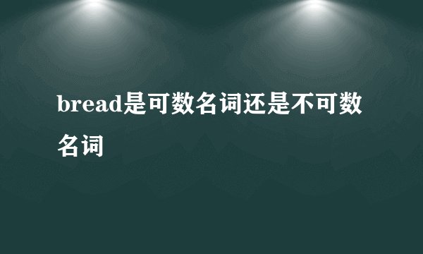 bread是可数名词还是不可数名词