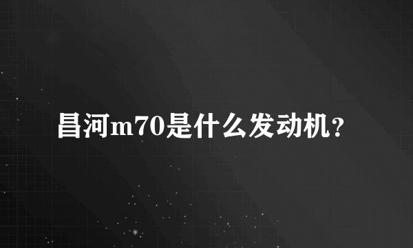 昌河m70是什么发动机？