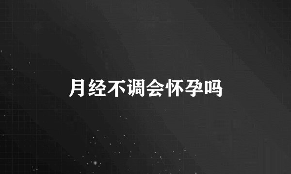月经不调会怀孕吗