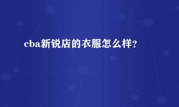 cba新锐店的衣服怎么样？