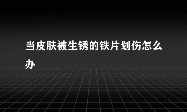 当皮肤被生锈的铁片划伤怎么办