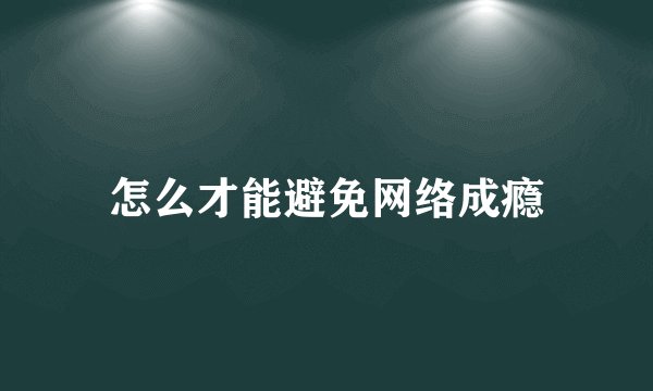 怎么才能避免网络成瘾
