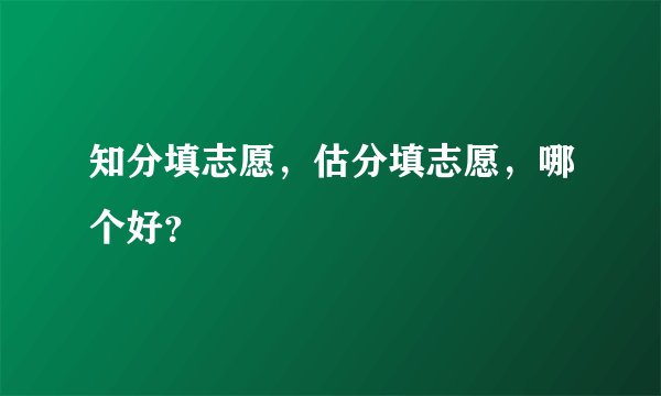 知分填志愿，估分填志愿，哪个好？