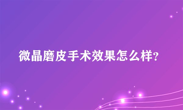 微晶磨皮手术效果怎么样？