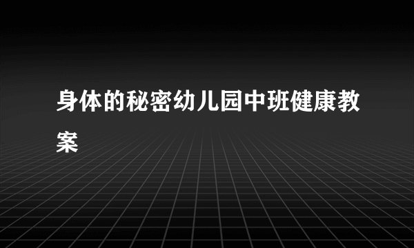 身体的秘密幼儿园中班健康教案