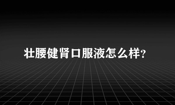 壮腰健肾口服液怎么样?
