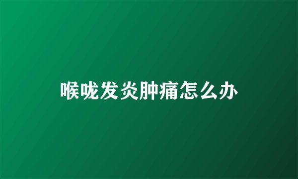 喉咙发炎肿痛怎么办