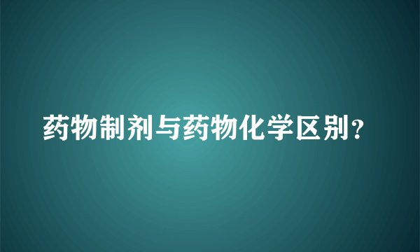 药物制剂与药物化学区别？