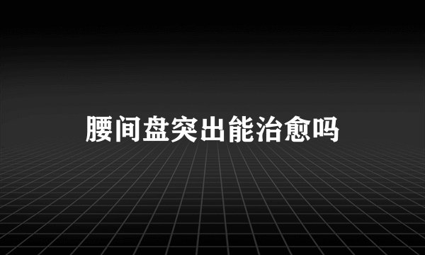 腰间盘突出能治愈吗