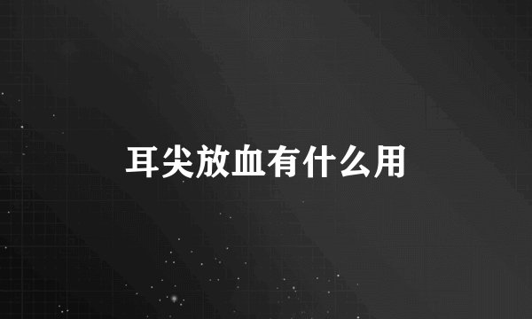 耳尖放血有什么用