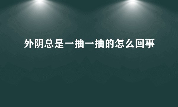 外阴总是一抽一抽的怎么回事