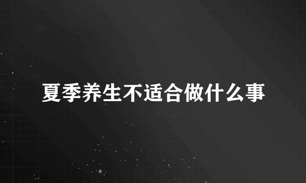 夏季养生不适合做什么事