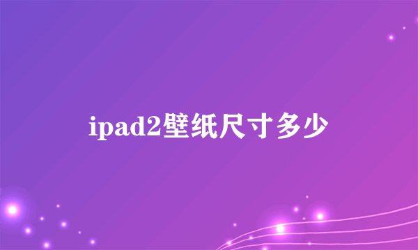 ipad2壁纸尺寸多少