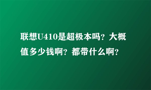 联想U410是超极本吗？大概值多少钱啊？都带什么啊？