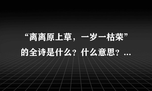 “离离原上草，一岁一枯荣”的全诗是什么？什么意思？作者是谁？
