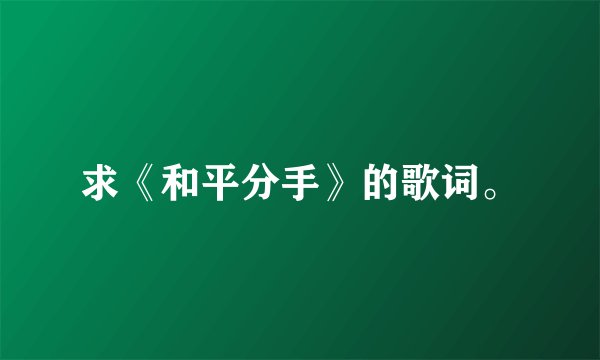 求《和平分手》的歌词。
