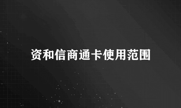 资和信商通卡使用范围
