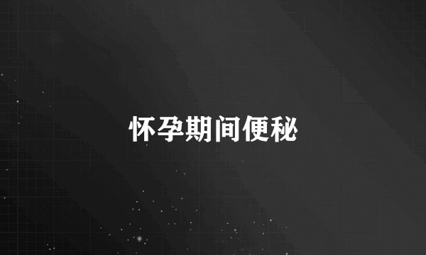 怀孕期间便秘