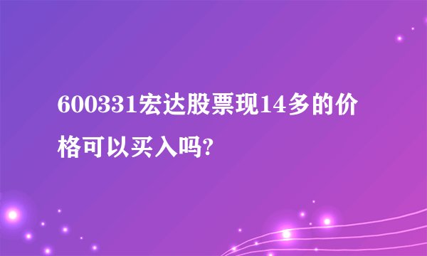 600331宏达股票现14多的价格可以买入吗?