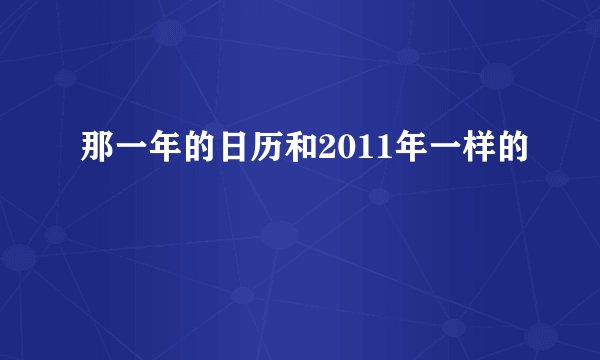 那一年的日历和2011年一样的