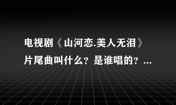 电视剧《山河恋.美人无泪》片尾曲叫什么?是谁唱的?挺好听的。
