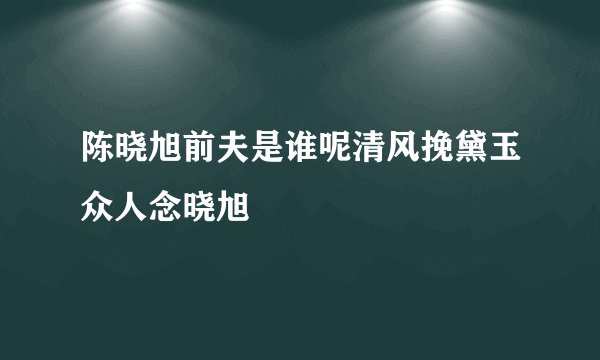陈晓旭前夫是谁呢清风挽黛玉众人念晓旭