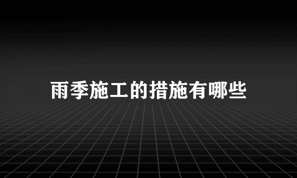 雨季施工的措施有哪些