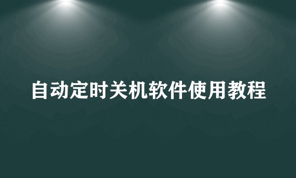 自动定时关机软件使用教程