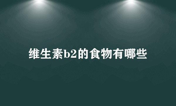 维生素b2的食物有哪些